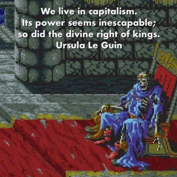 We live in capitalism. It's power seems inexcapable. So did the divine right of kings. - Ursula Le Guin.